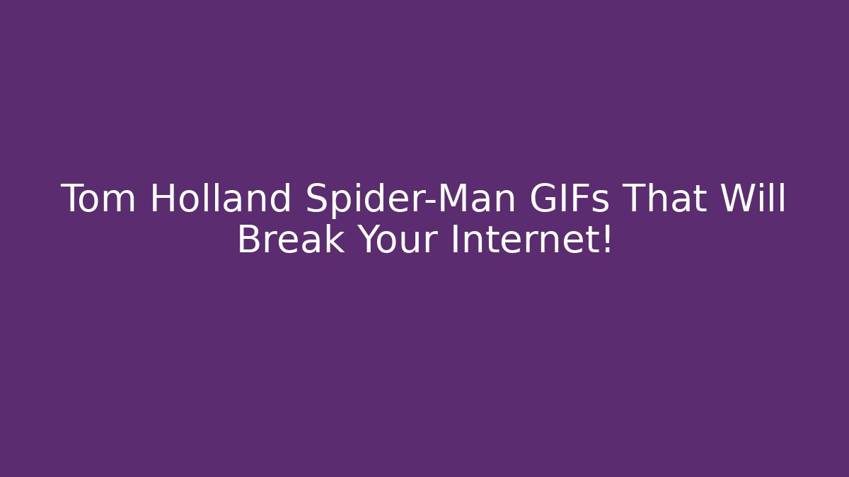 Tom Holland Spider-Man GIFs That Will Break Your Internet!