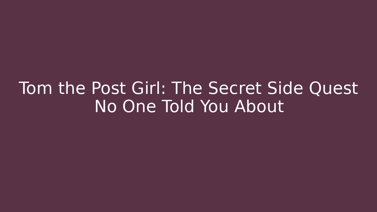 Tom the Post Girl: The Secret Side Quest No One Told You About