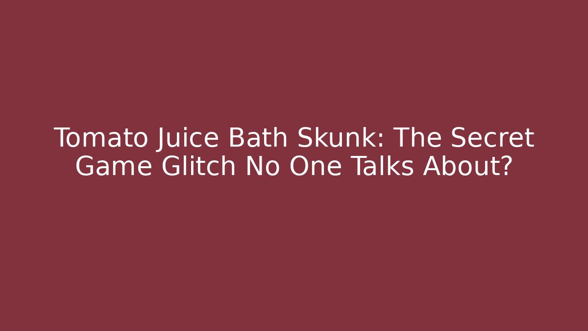 Tomato Juice Bath Skunk: The Secret Game Glitch No One Talks About?