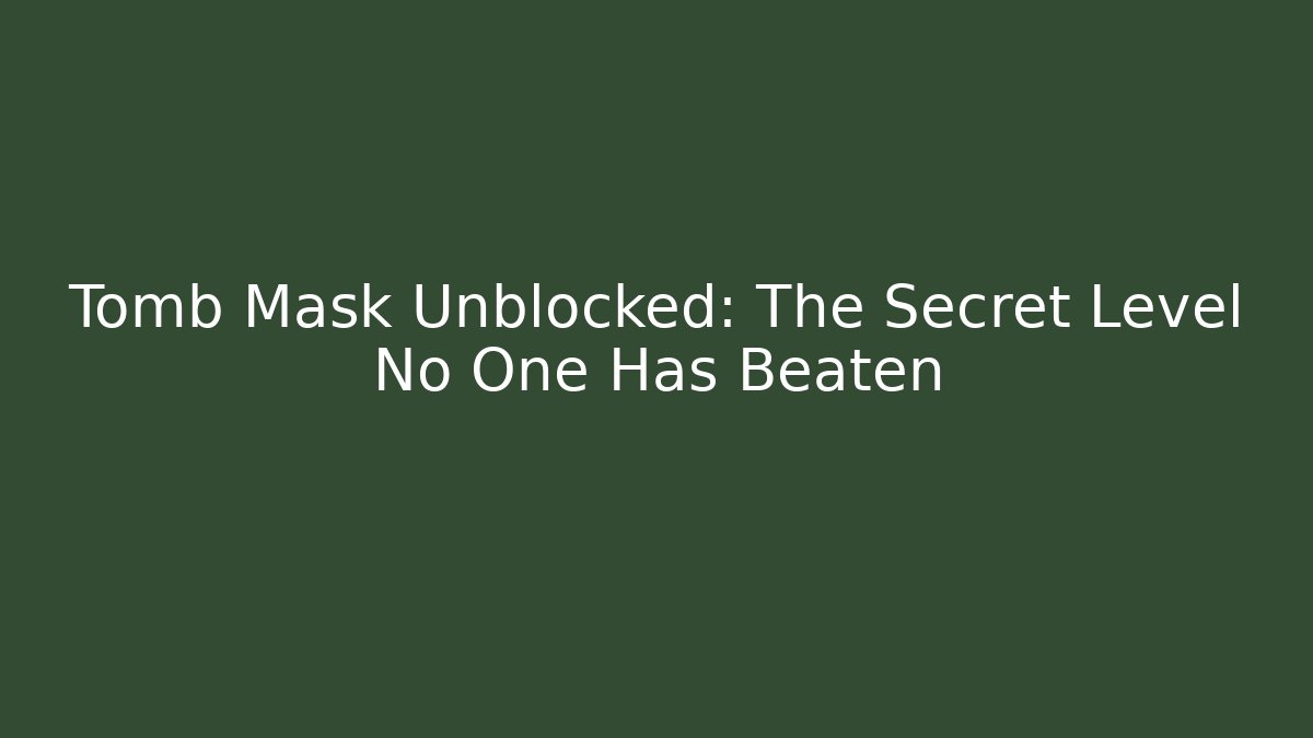 Tomb Mask Unblocked: The Secret Level No One Has Beaten