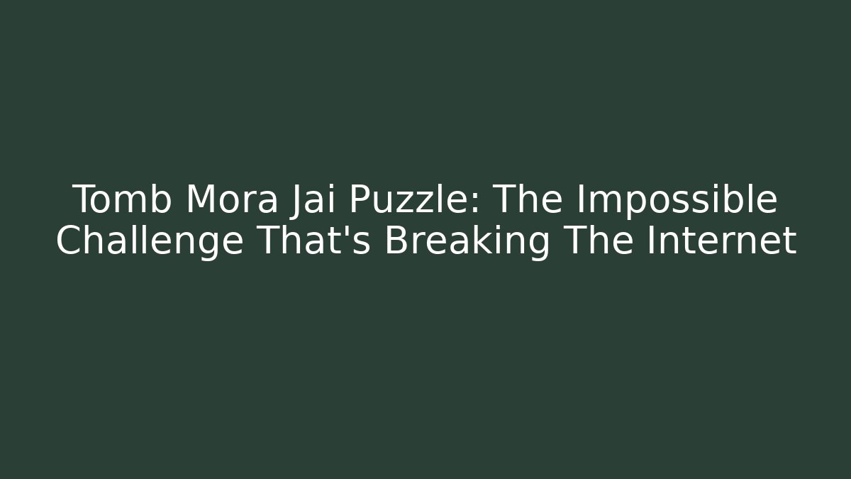 Tomb Mora Jai Puzzle: The Impossible Challenge That's Breaking The Internet
