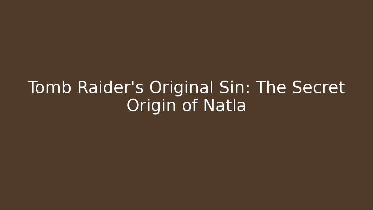 Tomb Raider's Original Sin: The Secret Origin of Natla