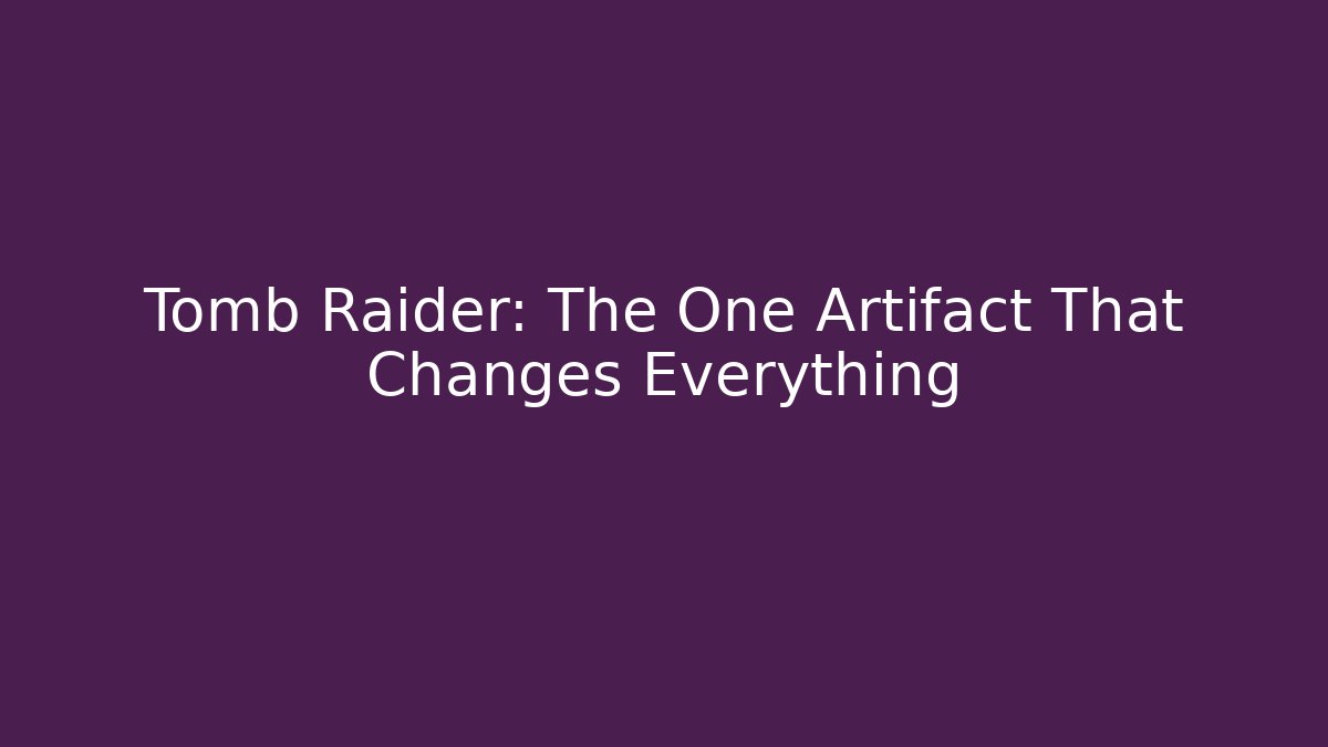 Tomb Raider: The One Artifact That Changes Everything