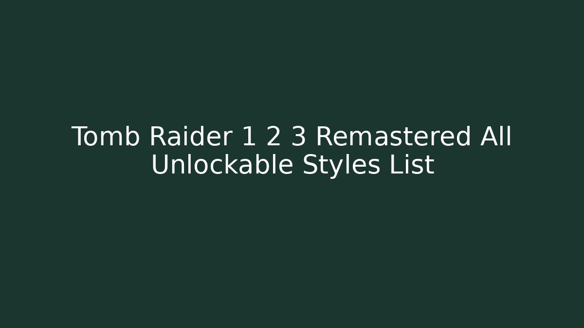 Tomb Raider 1 2 3 Remastered All Unlockable Styles List
