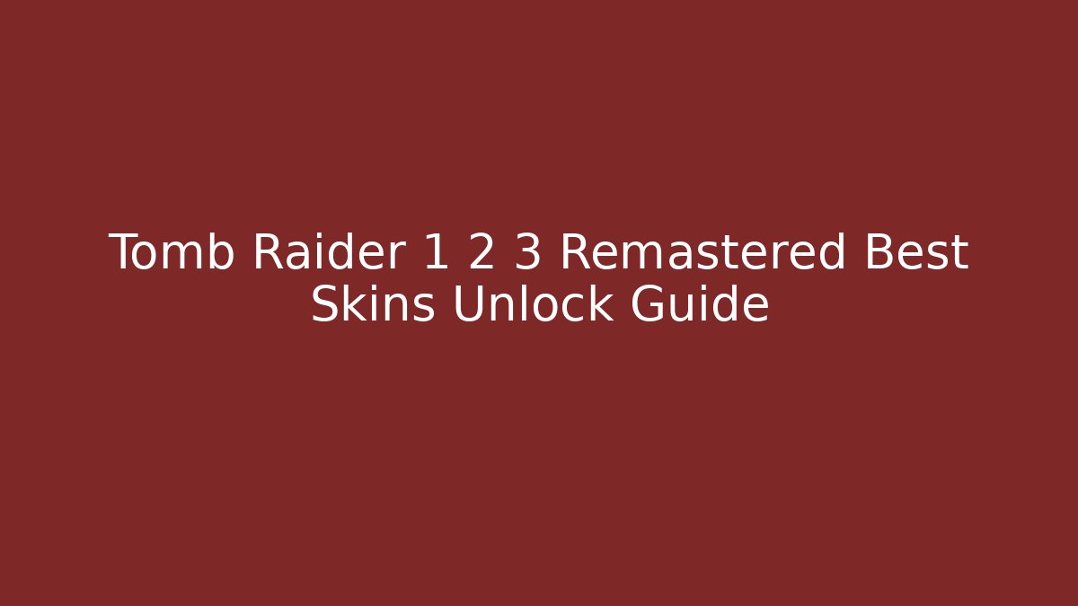 Tomb Raider 1 2 3 Remastered Best Skins Unlock Guide