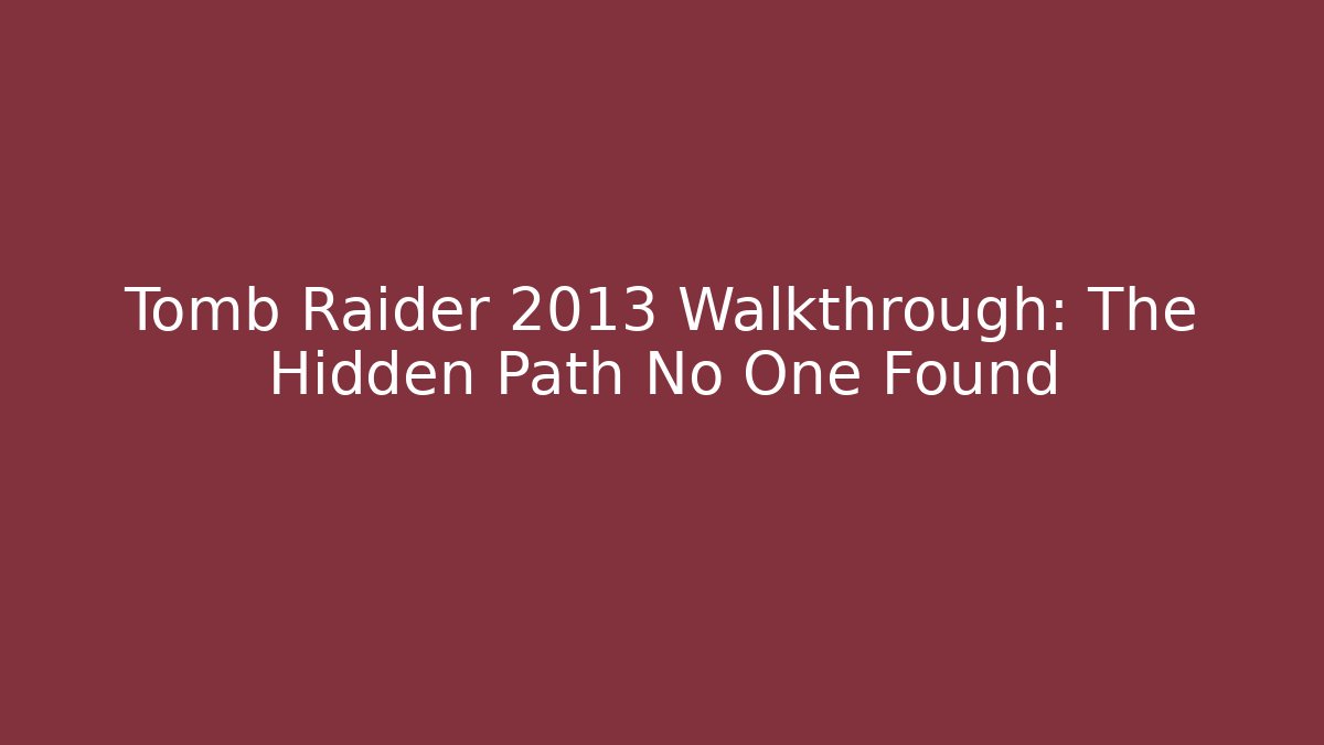 Tomb Raider 2013 Walkthrough: The Hidden Path No One Found