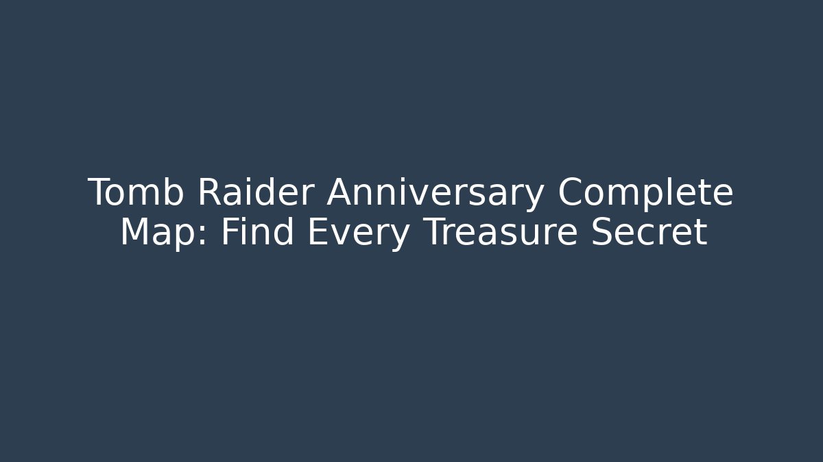 Tomb Raider Anniversary Complete Map: Find Every Treasure Secret - Critter Realm