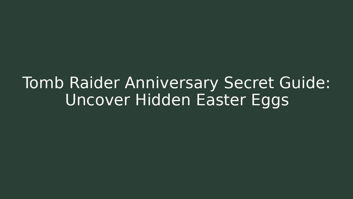 Tomb Raider Anniversary Secret Guide: Uncover Hidden Easter Eggs