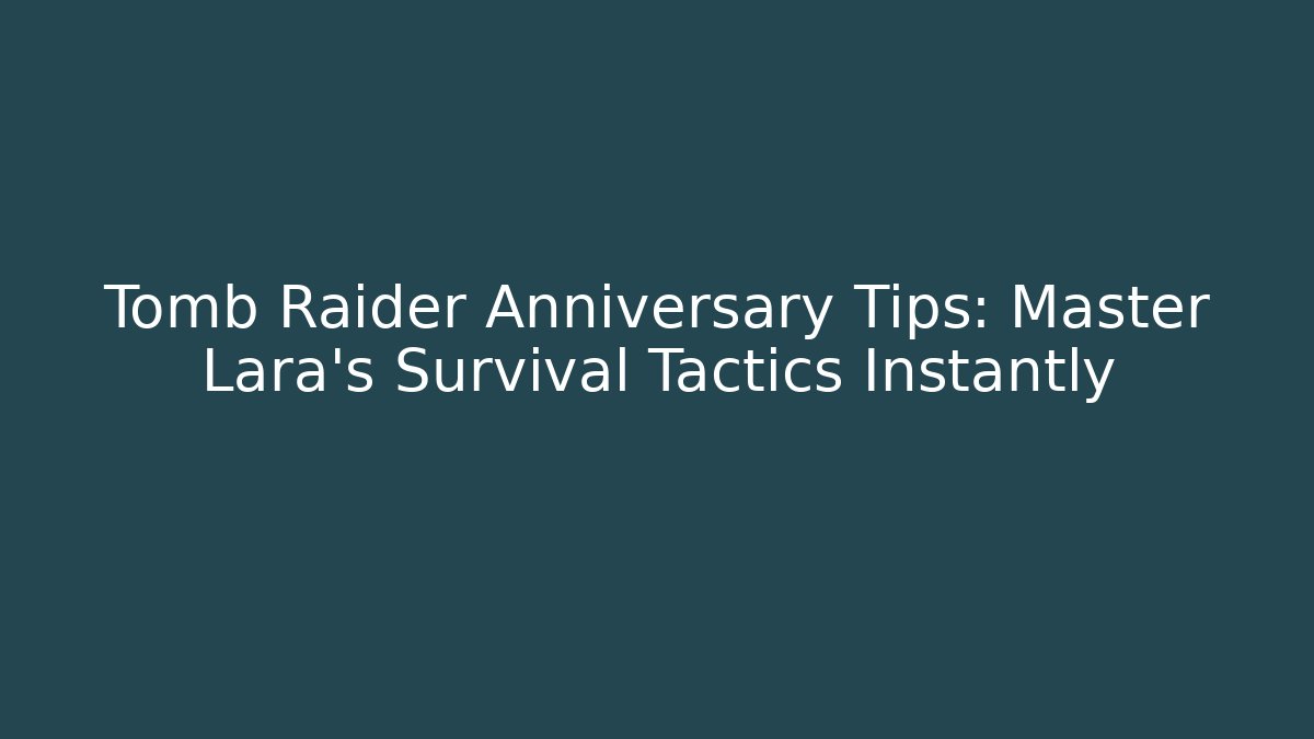 Tomb Raider Anniversary Tips: Master Lara’s Survival Tactics Instantly