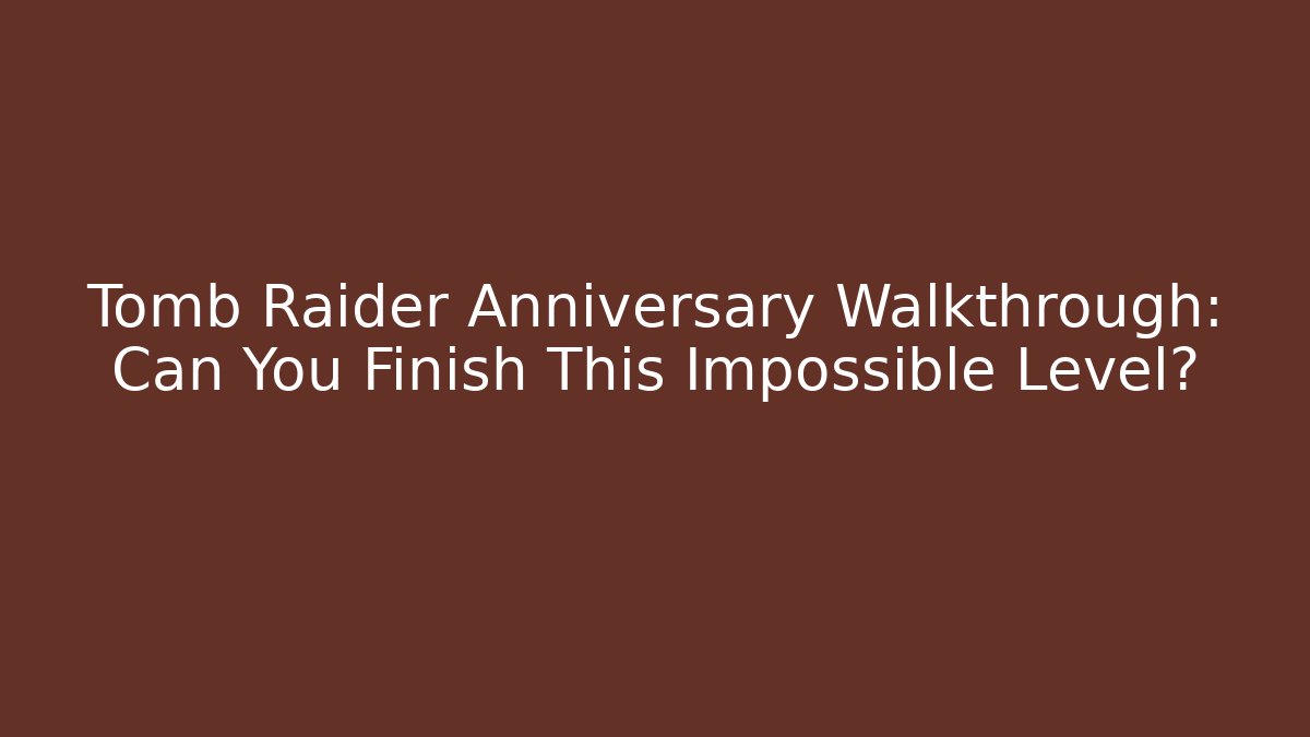 Tomb Raider Anniversary Walkthrough: Can You Finish This Impossible Level?