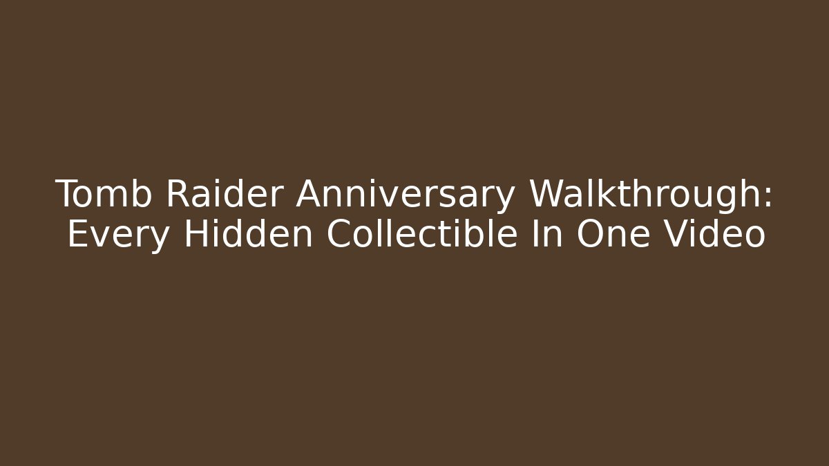 Tomb Raider Anniversary Walkthrough: Every Hidden Collectible In One Video