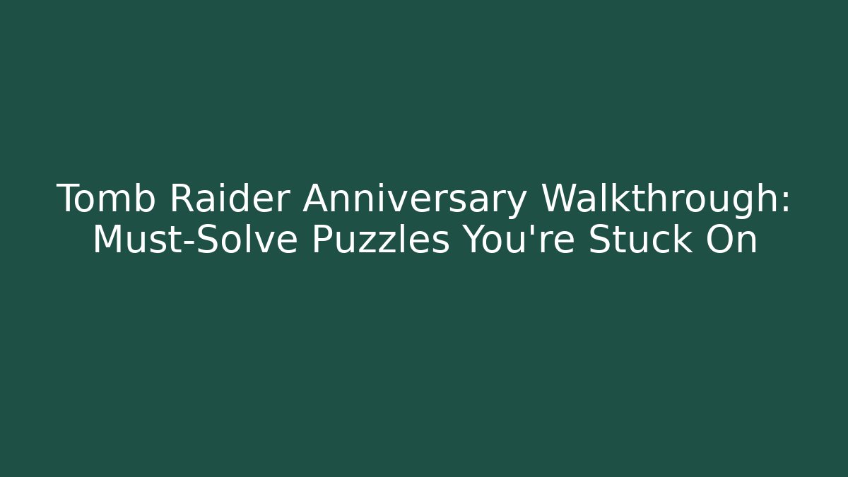 Tomb Raider Anniversary Walkthrough: Must-Solve Puzzles You’re Stuck On
