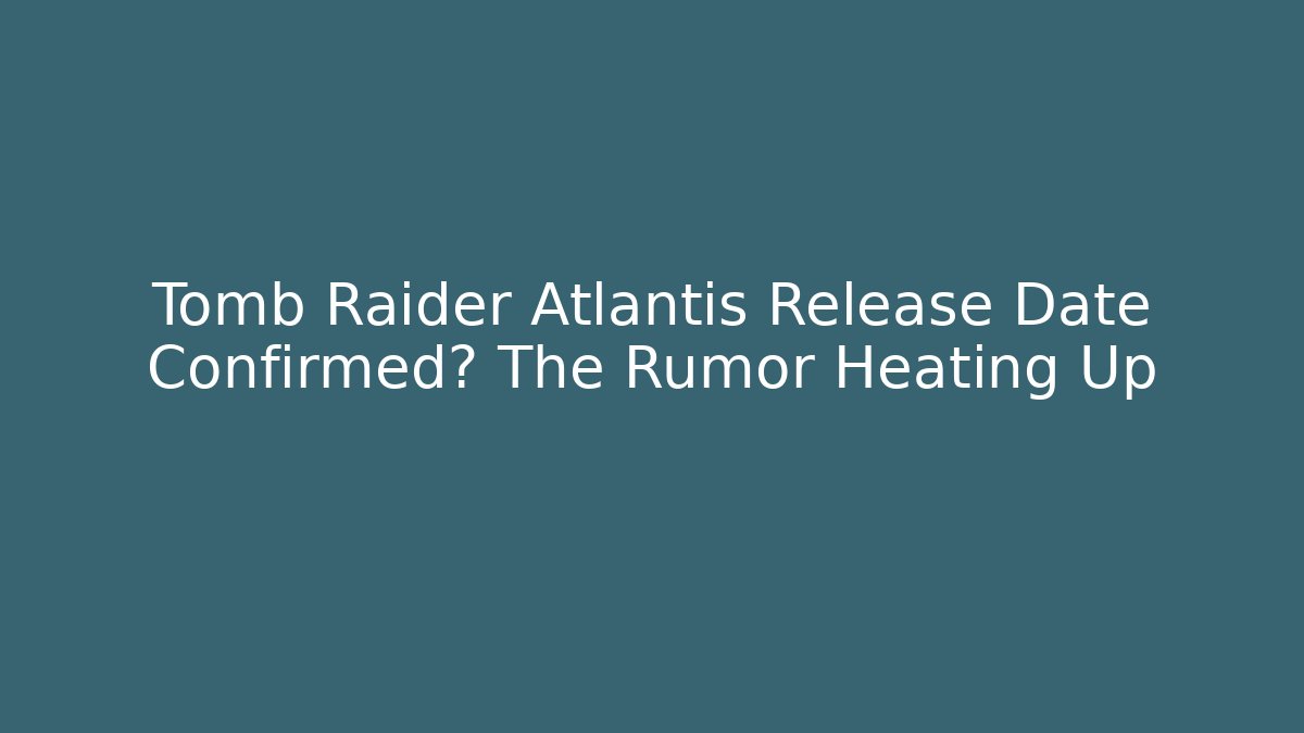 Tomb Raider Atlantis Release Date Confirmed? The Rumor Heating Up