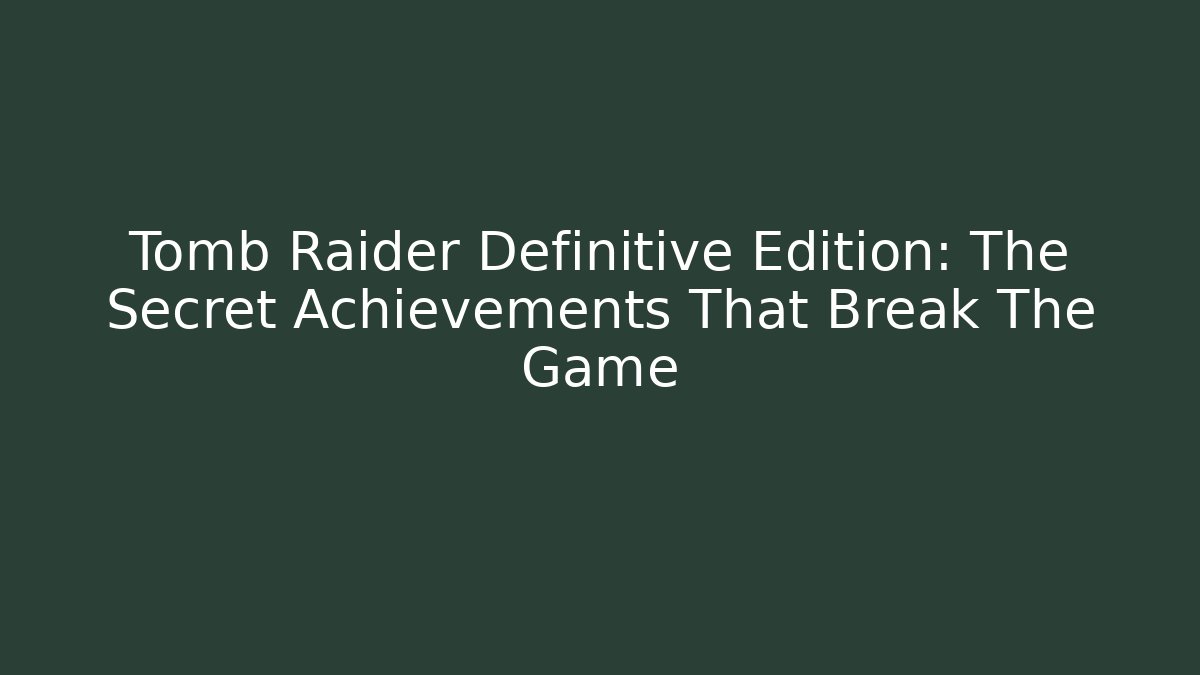 Tomb Raider Definitive Edition: The Secret Achievements That Break The Game
