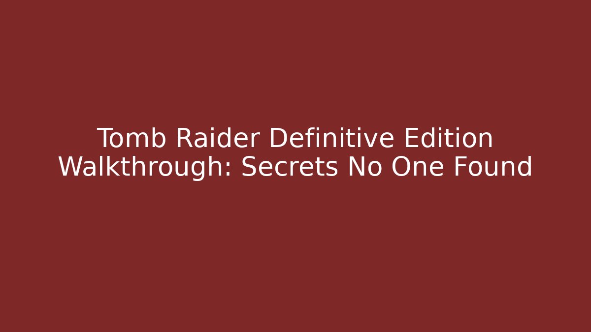 Tomb Raider Definitive Edition Walkthrough: Secrets No One Found