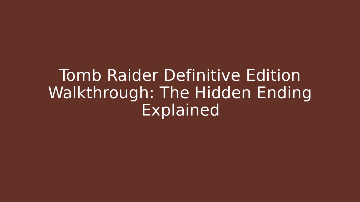 Tomb Raider Definitive Edition Walkthrough: The Hidden Ending Explained