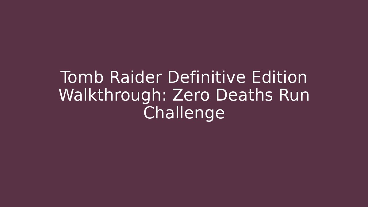 Tomb Raider Definitive Edition Walkthrough: Zero Deaths Run Challenge
