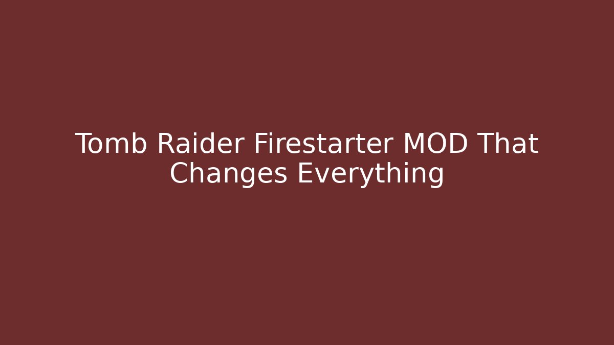 Tomb Raider Firestarter MOD That Changes Everything - Critter Realm