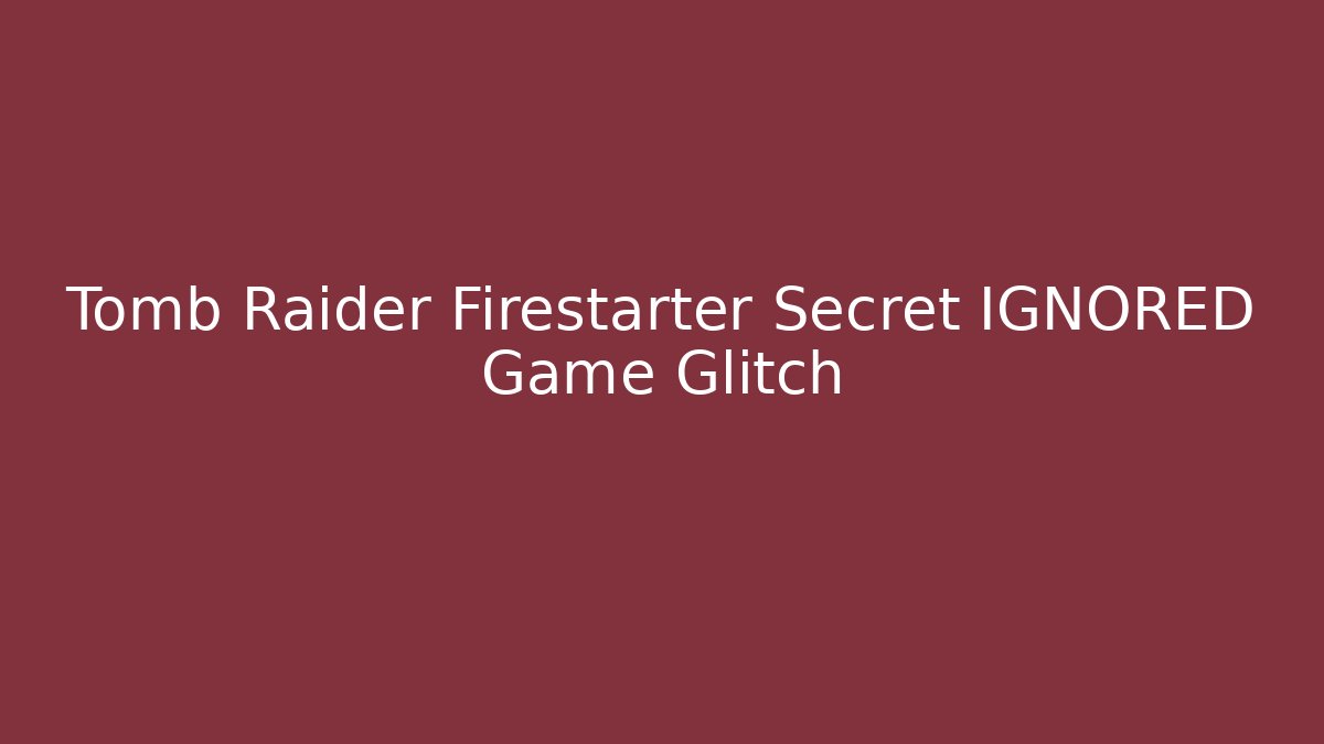 Tomb Raider Firestarter Secret IGNORED Game Glitch