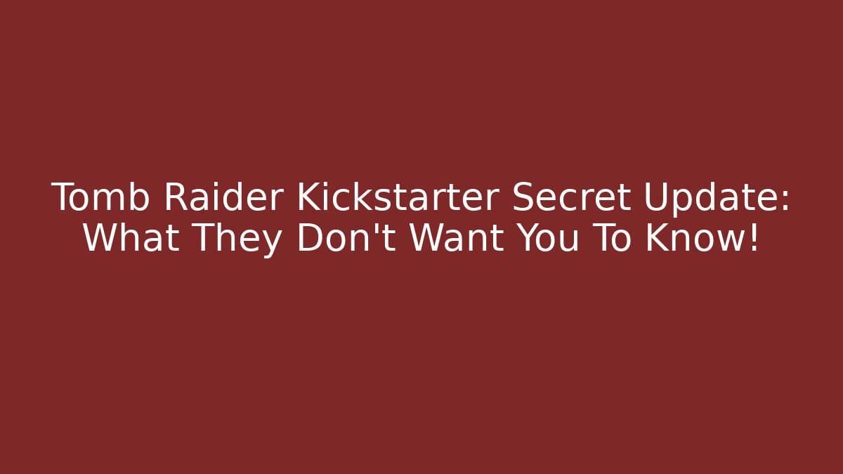 Tomb Raider Kickstarter Secret Update: What They Don’t Want You To Know! - Critter Realm