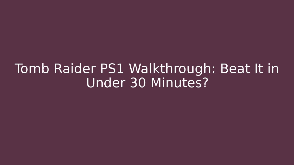 Tomb Raider PS1 Walkthrough: Beat It in Under 30 Minutes?