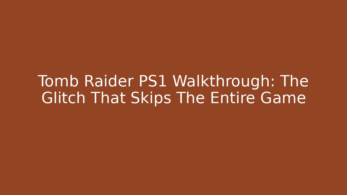 Tomb Raider PS1 Walkthrough: The Glitch That Skips The Entire Game