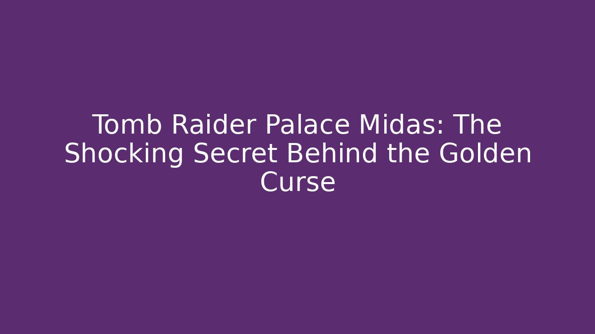 Tomb Raider Palace Midas: The Shocking Secret Behind the Golden Curse