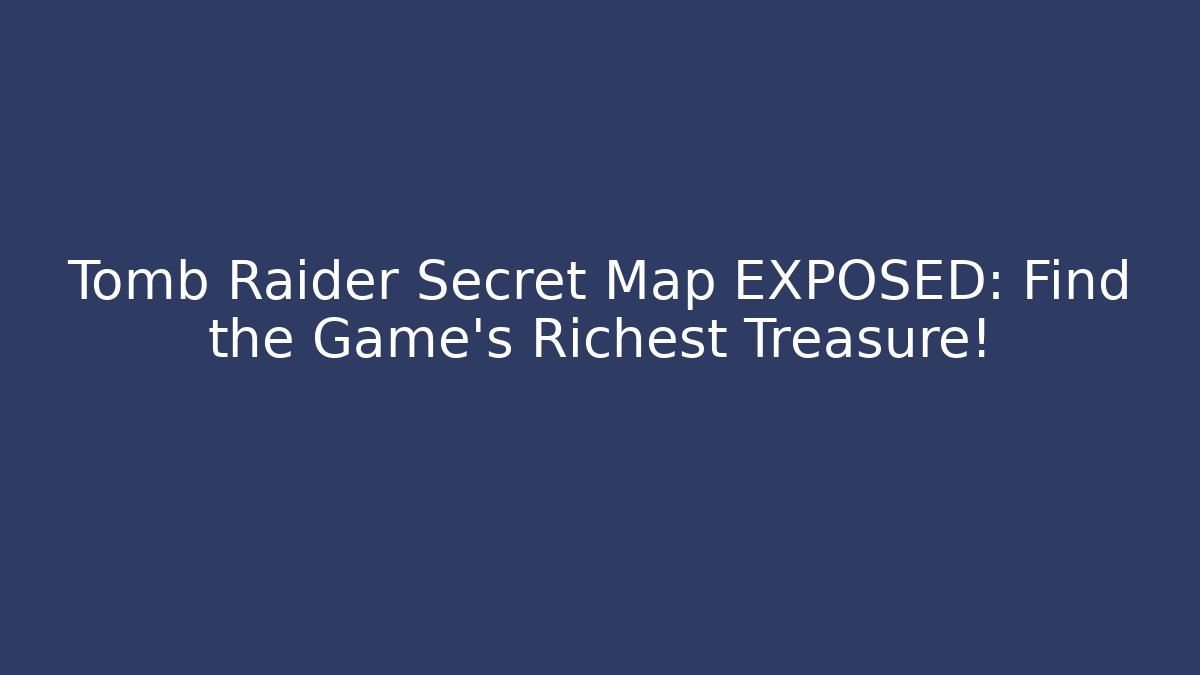 Tomb Raider Secret Map EXPOSED: Find the Game's Richest Treasure!