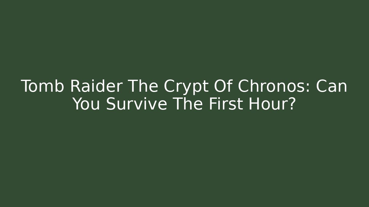 Tomb Raider The Crypt Of Chronos: Can You Survive The First Hour?