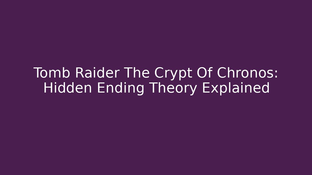 Tomb Raider The Crypt Of Chronos: Hidden Ending Theory Explained