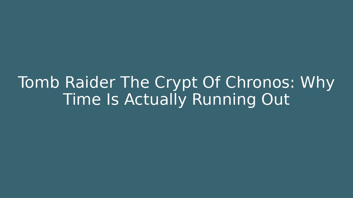 Tomb Raider The Crypt Of Chronos: Why Time Is Actually Running Out