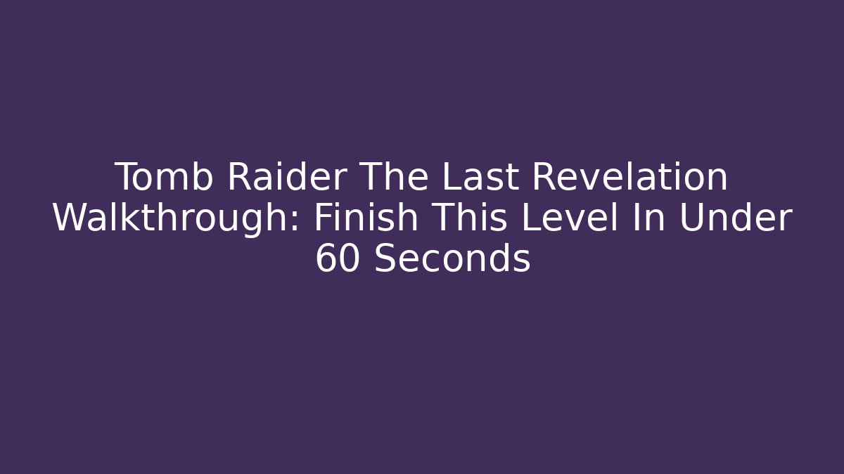 Tomb Raider The Last Revelation Walkthrough: Finish This Level In Under 60 Seconds