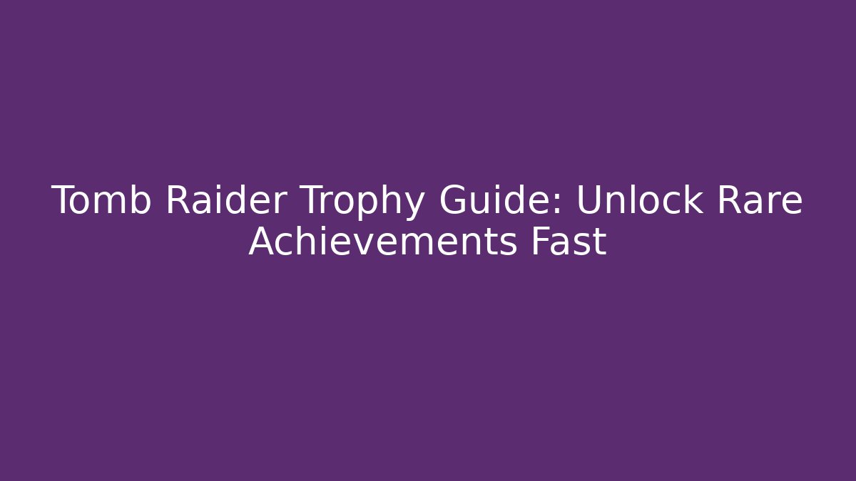 Tomb Raider Trophy Guide: Unlock Rare Achievements Fast - Critter Realm
