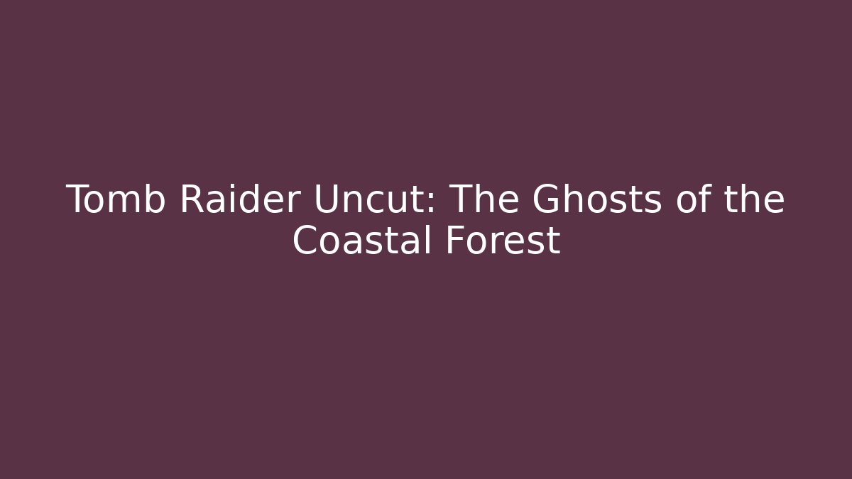 Tomb Raider Uncut: The Ghosts of the Coastal Forest