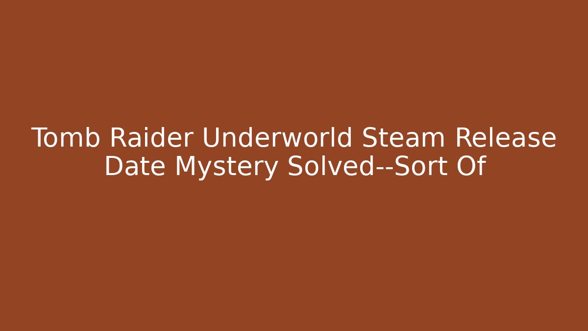 Tomb Raider Underworld Steam Release Date Mystery Solved—Sort Of - Critter Realm