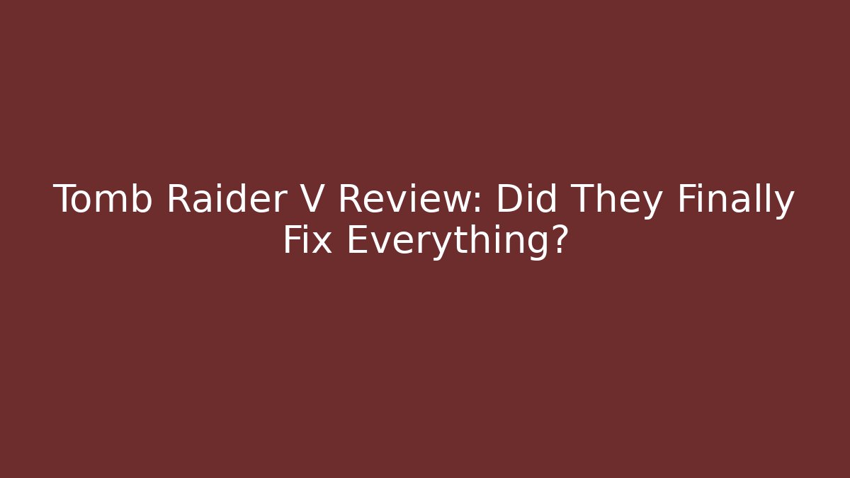 Tomb Raider V Review: Did They Finally Fix Everything?