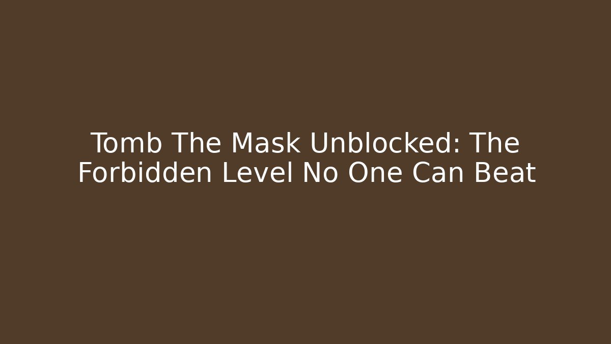 Tomb The Mask Unblocked: The Forbidden Level No One Can Beat