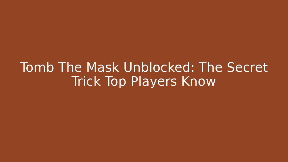 Tomb The Mask Unblocked: The Secret Trick Top Players Know