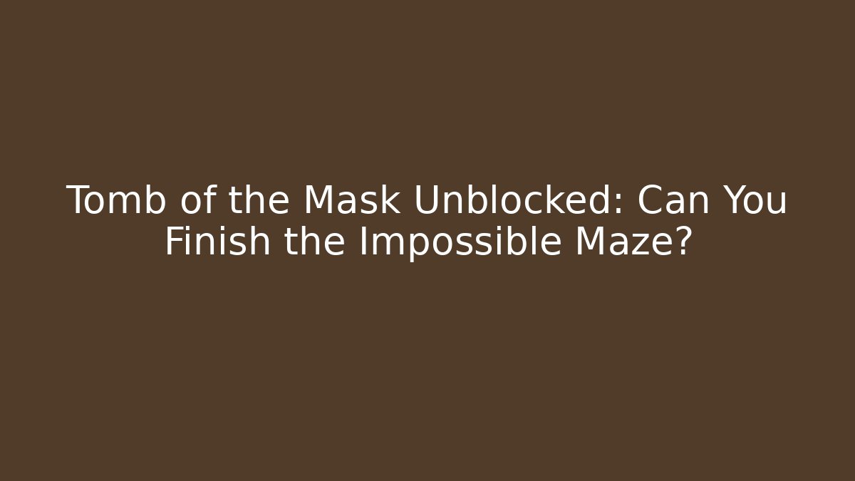 Tomb of the Mask Unblocked: Can You Finish the Impossible Maze?