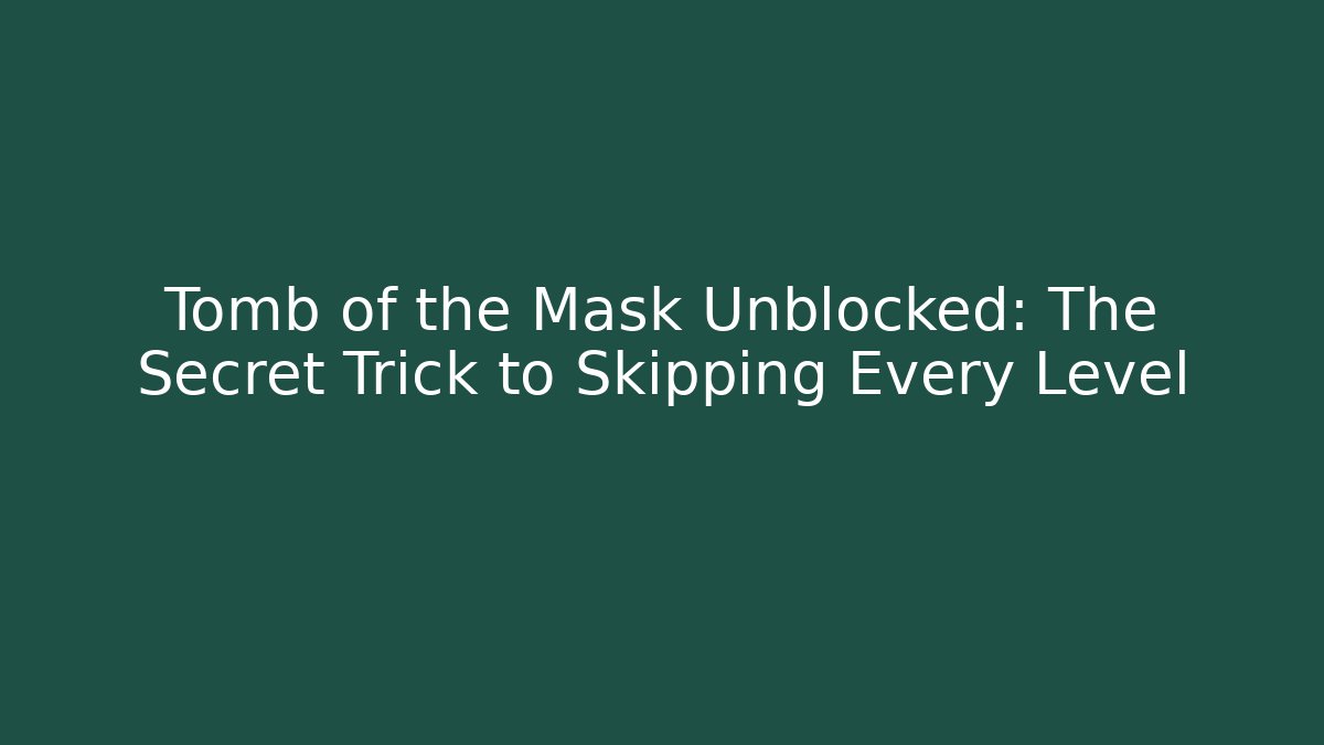 Tomb of the Mask Unblocked: The Secret Trick to Skipping Every Level