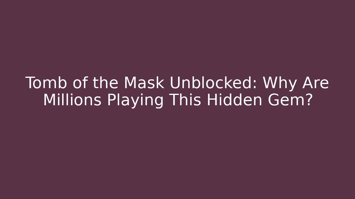 Tomb of the Mask Unblocked: Why Are Millions Playing This Hidden Gem?