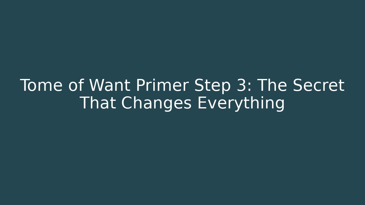 Tome of Want Primer Step 3: The Secret That Changes Everything