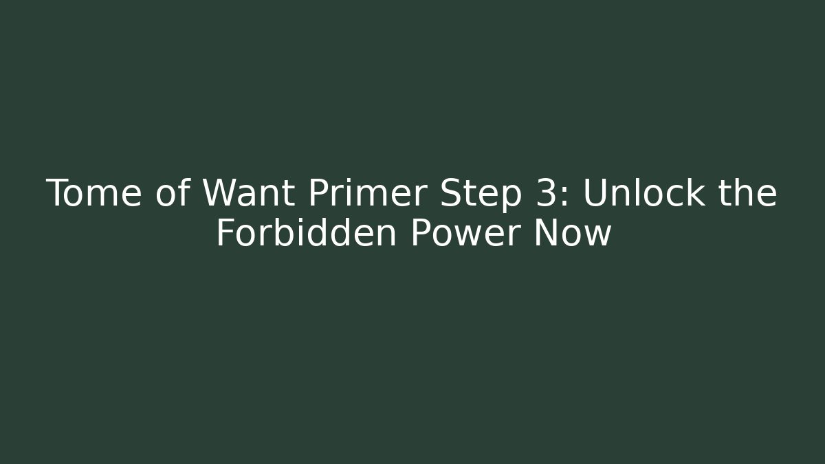 Tome of Want Primer Step 3: Unlock the Forbidden Power Now