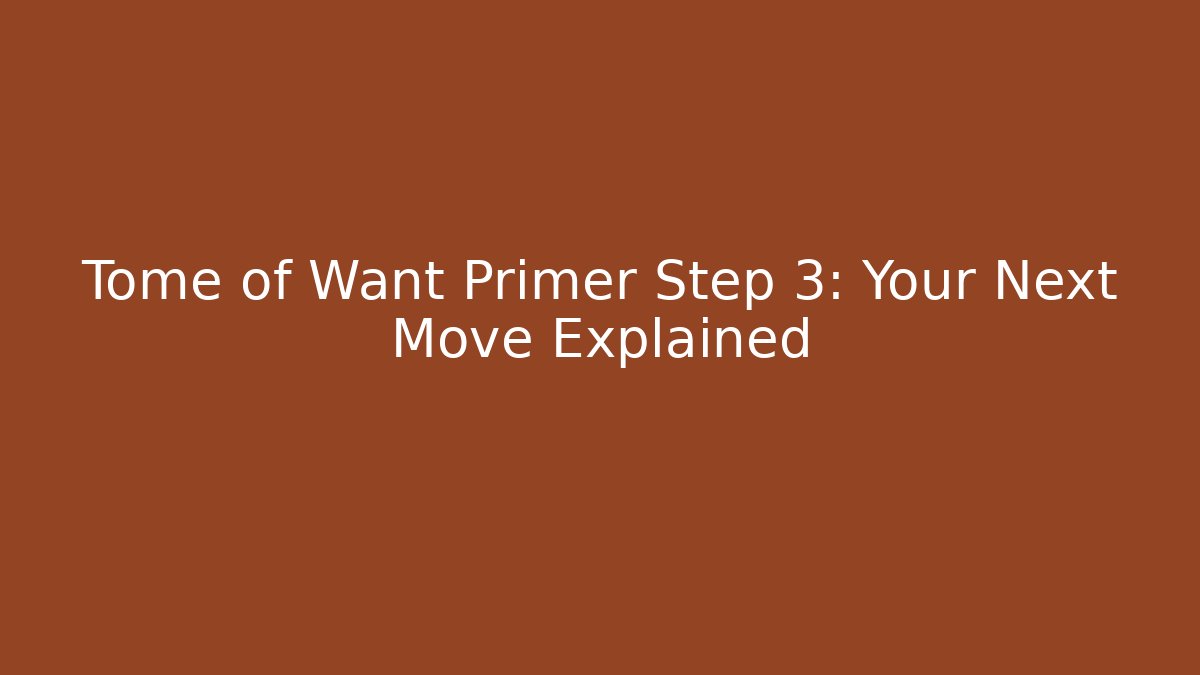 Tome of Want Primer Step 3: Your Next Move Explained