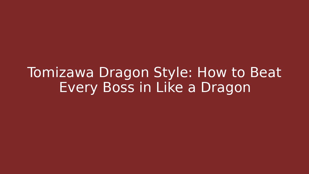 Tomizawa Dragon Style: How to Beat Every Boss in Like a Dragon