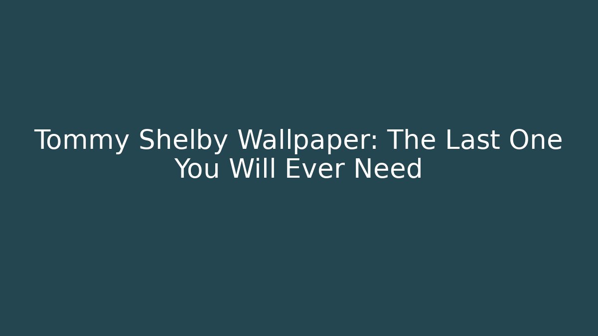 Tommy Shelby Wallpaper: The Last One You Will Ever Need