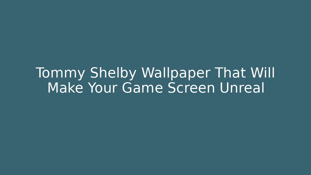 Tommy Shelby Wallpaper That Will Make Your Game Screen Unreal