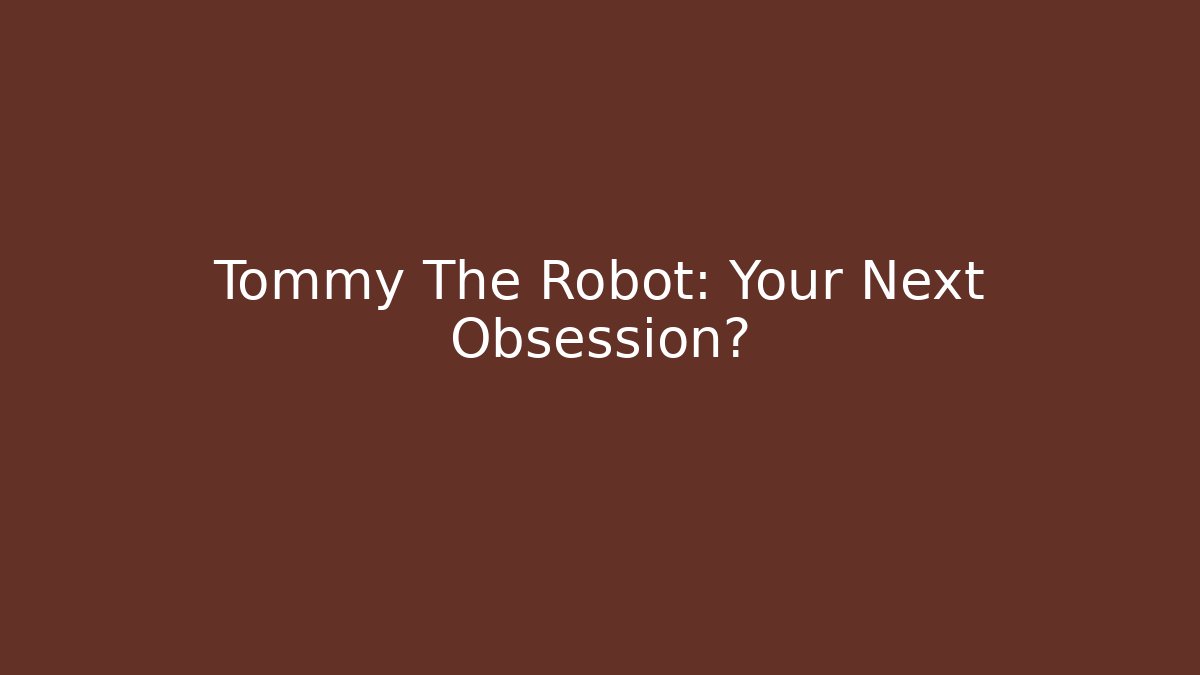 Tommy The Robot: Your Next Obsession?