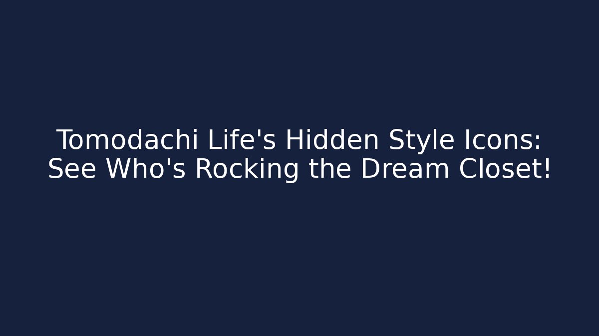 Tomodachi Life's Hidden Style Icons: See Who's Rocking the Dream Closet!
