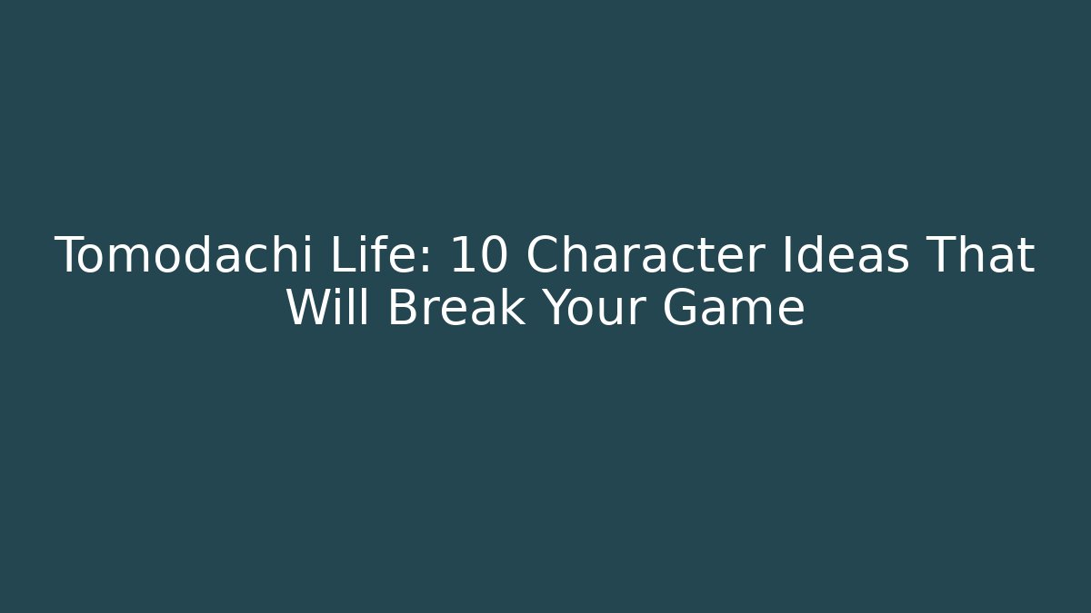 Tomodachi Life: 10 Character Ideas That Will Break Your Game